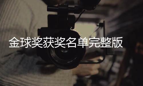 单完 第得主电影球奖整版影片一览金球奖获奖名届金剧集