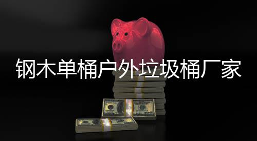 产制桶厂单桶作工艺图家生户外垃圾钢木