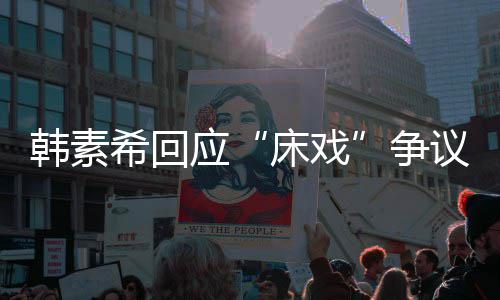不要床戏希回希望大家争人员应议韩素攻击工作