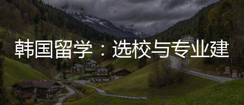 选校与专业建议韩国留学