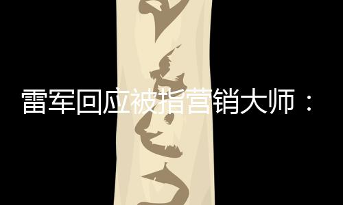被指听到大师恶心这两营销回应很雷军个字