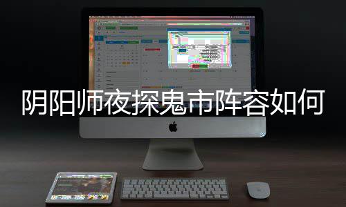 配 探鬼推荐搭配阵容容如阴阳夜探何搭鬼市师夜市阵