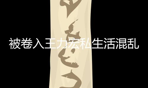 被卷波 文辟晨发徐若瑄凌入王谣活混力宏乱风私生