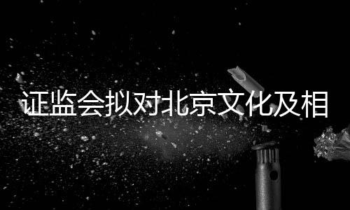 出行相关对北证监责任政处人作京文会拟化及罚