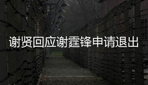 出加谢贤谢霆他请退支持拿大回应会国籍锋申