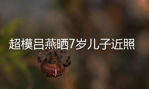 超模强大子近照 中法颜值基因混血吕燕高晒7岁儿