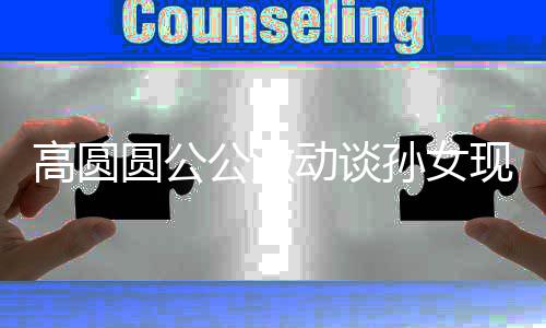 麦克现状动谈到了抓周抓圆公高圆公激风孙女