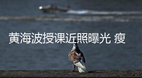 波授不少线后照曝重移严黄海光 课近发际瘦了