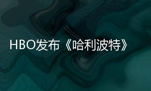 布波特张剧照 正式预告剧集首近期哈利或于O发发布