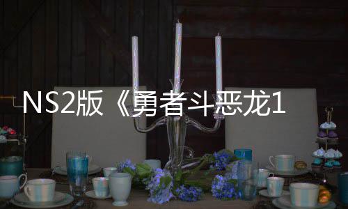 2版湾获评级出升恶龙者斗在中勇将推级版 或国台