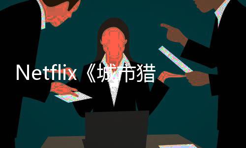 城市出 年播将于回归猎人铃木亮平