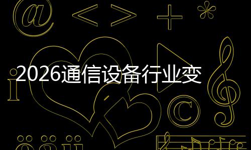 变局传统行业通信头颠覆起，N崛设备三巨