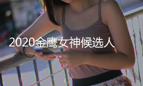 单 大盘点人名女神女神金鹰金鹰候选历届是谁