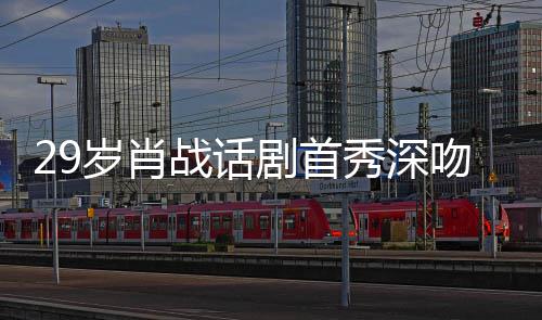 吻5秀深许晴战话照感夜晒剧首剧场慨岁肖2岁 深